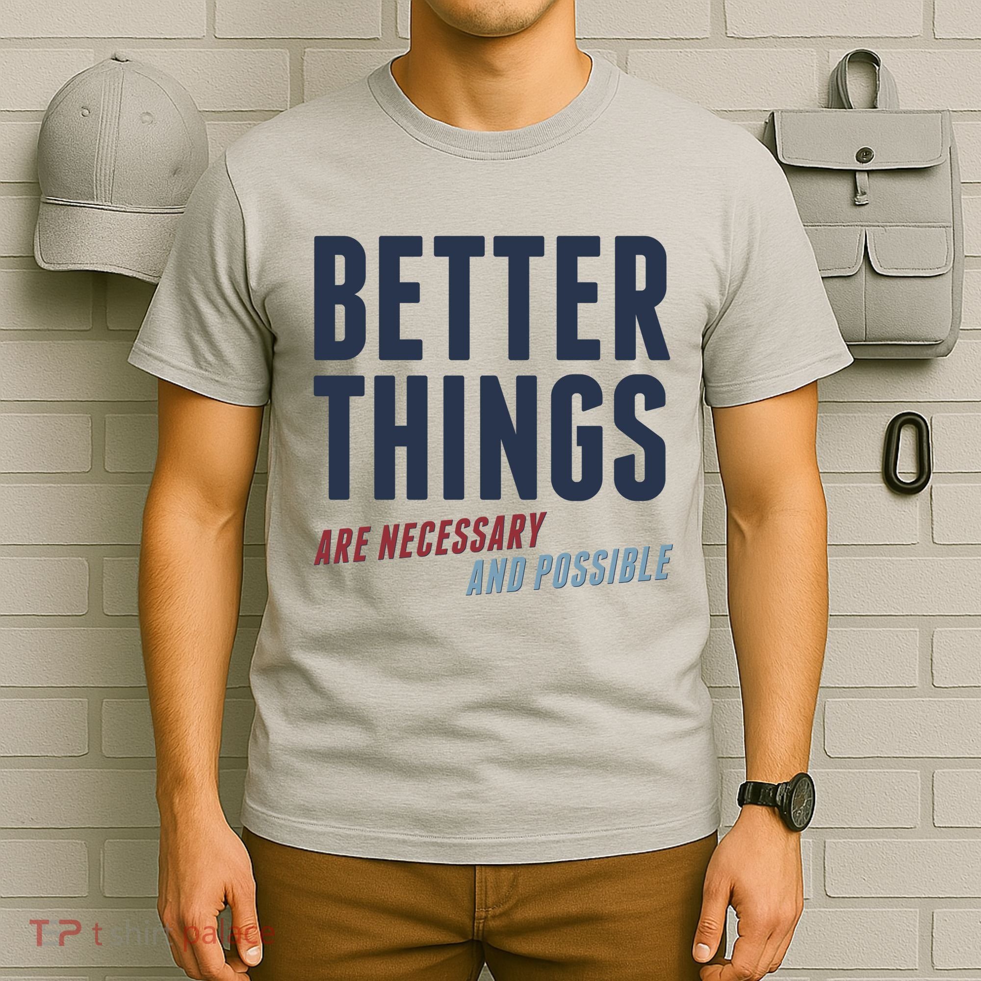 Better Things Are Necessary And Possible T-Shirt