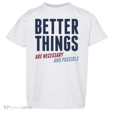 Better Things Are Necessary And Possible Toddler T-Shirt