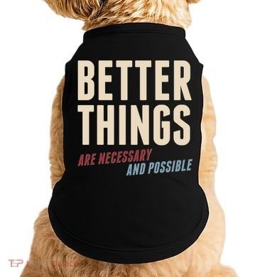 Better Things Are Necessary And Possible Doggie Tank