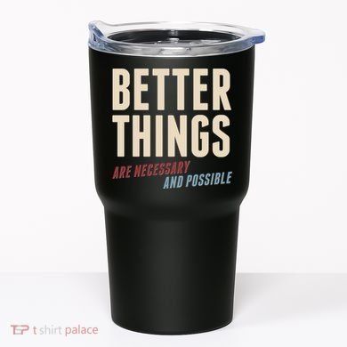 Better Things Are Necessary And Possible Tumbler