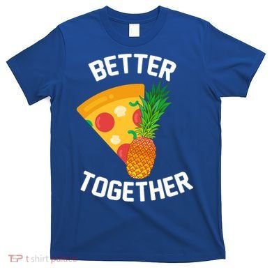 Better Together Pineapple On Pizza T-Shirt