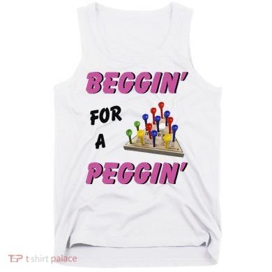 Beggin For A Peggin Funny Tank Top
