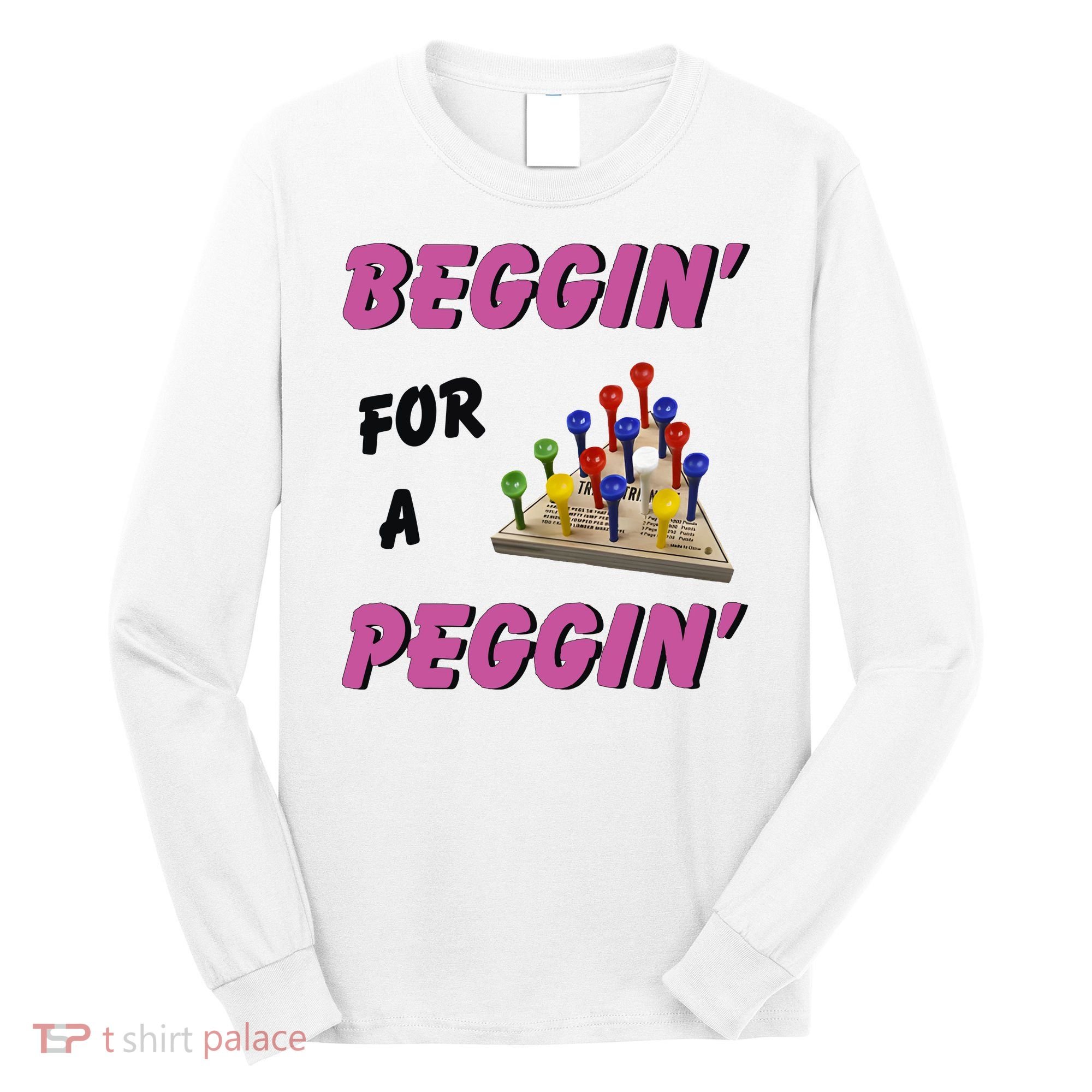 Beggin’ For A Peggin Long Sleeve Shirt