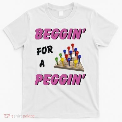 Beggin’ For A Peggin T-Shirt