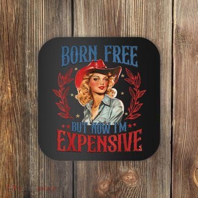 Born Free But Now I’M Expensive Coaster