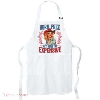 Born Free But Now I’M Expensive Apron