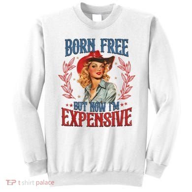 Born Free But Now I’M Expensive Sweatshirt