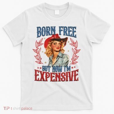 Born Free But Now I’M Expensive T-Shirt