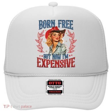 Born Free But Now I’M Expensive Hat