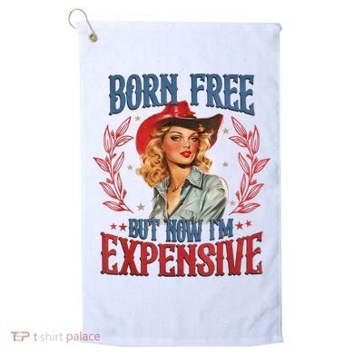 Born Free But Now I’M Expensive Golf Towel