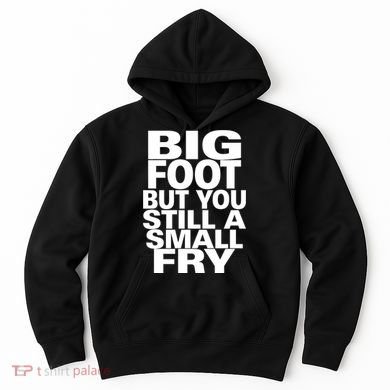 Big Foot But You Still A Small Fry Hoodie