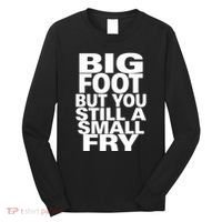 Big Foot But You Still A Small Fry Long Sleeve Shirt thumb 0
