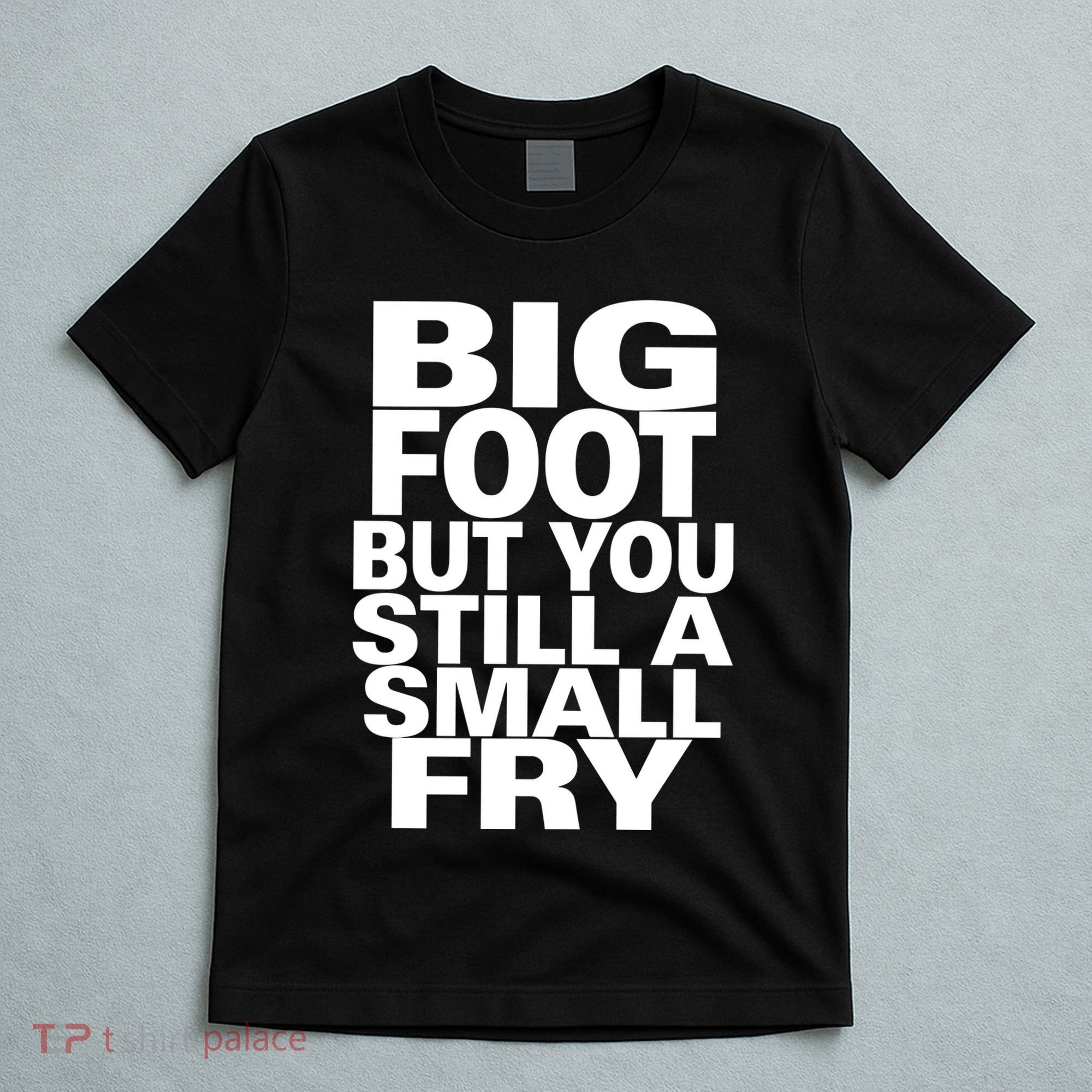 Big Foot But You Still A Small Fry T-Shirt