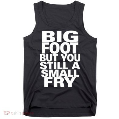 Big Foot But You Still A Small Fry Tank Top