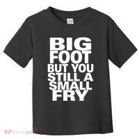 Big Foot But You Still A Small Fry Toddler T-Shirt thumb 0