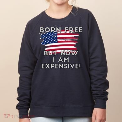 Born Free But Now I Am Expensive Funny Women's Sweatshirt