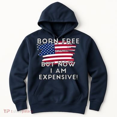 Born Free But Now I Am Expensive Funny Hoodie