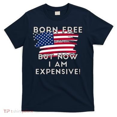 Born Free But Now I Am Expensive Funny T-Shirt