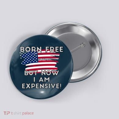 Born Free But Now I Am Expensive Funny Button