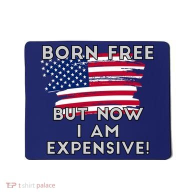 Born Free But Now I Am Expensive Funny Mousepad