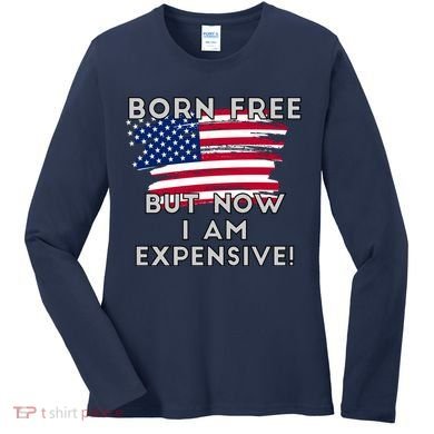Born Free But Now I Am Expensive Funny Women's Long Sleeve Shirt