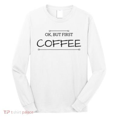 But First COFFEE Funny Coffee Sayings Long Sleeve Shirt