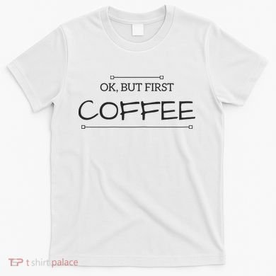 But First COFFEE Funny Coffee Sayings T-Shirt