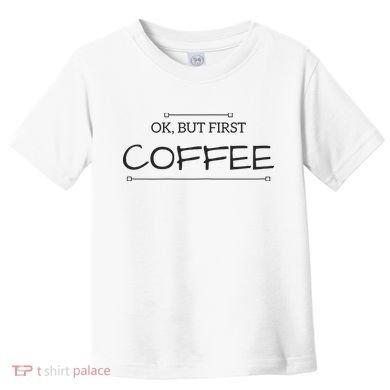 But First COFFEE Funny Coffee Sayings Toddler T-Shirt