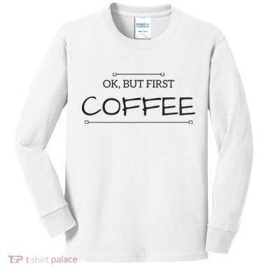 But First COFFEE Funny Coffee Sayings Kids Long Sleeve Shirt
