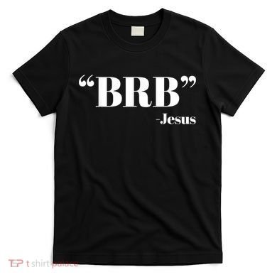 Brb Funny Jesus Quote Be Right Back T-Shirt