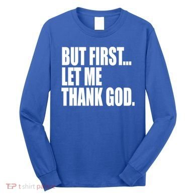 But First Let Me Thank God Gift Long Sleeve Shirt