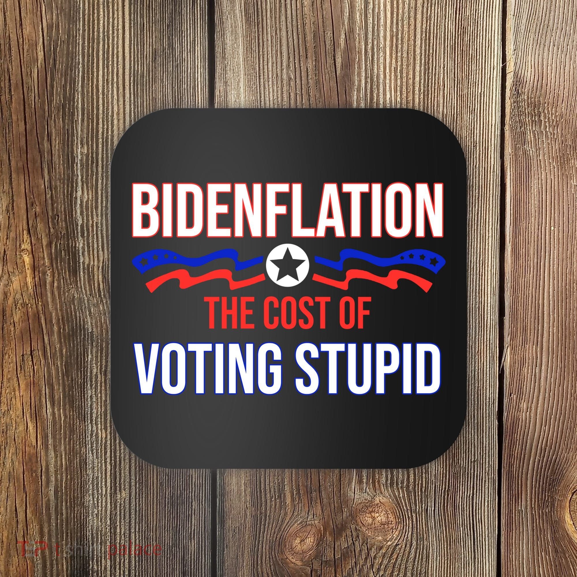 Biden Flation The Cost Of Voting Stupid Coaster