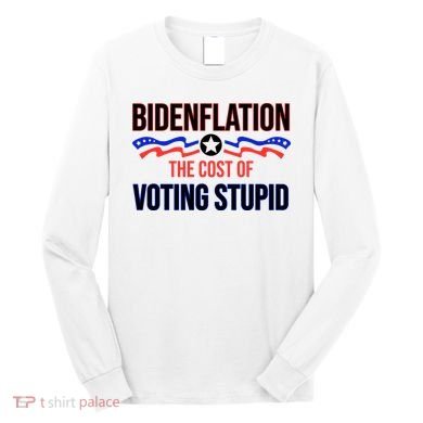 Biden Flation The Cost Of Voting Stupid Long Sleeve Shirt