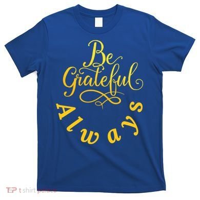 Be Grateful Always Meaningful Gift T-Shirt
