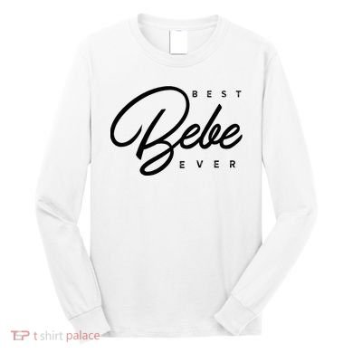 Bebe Gift Best Bebe Ever Long Sleeve Shirt