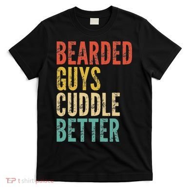 Bearded Guys Cuddle Better Funny Saying Sarcastic Novelty T-Shirt