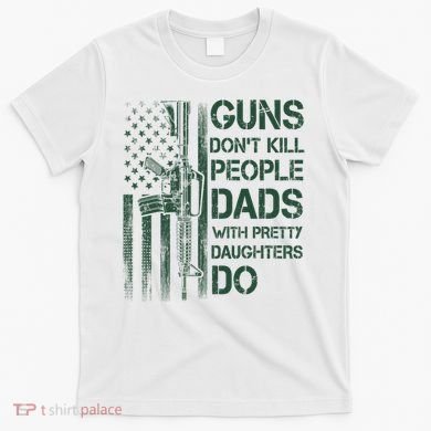 Best Gift Guns DonT Kill People Dads With Pretty Daughters T-Shirt