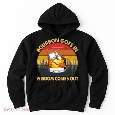 Bourbon Goes In Wisdom Comes Out Funny Bourbon S Lover TShirt Hoodie