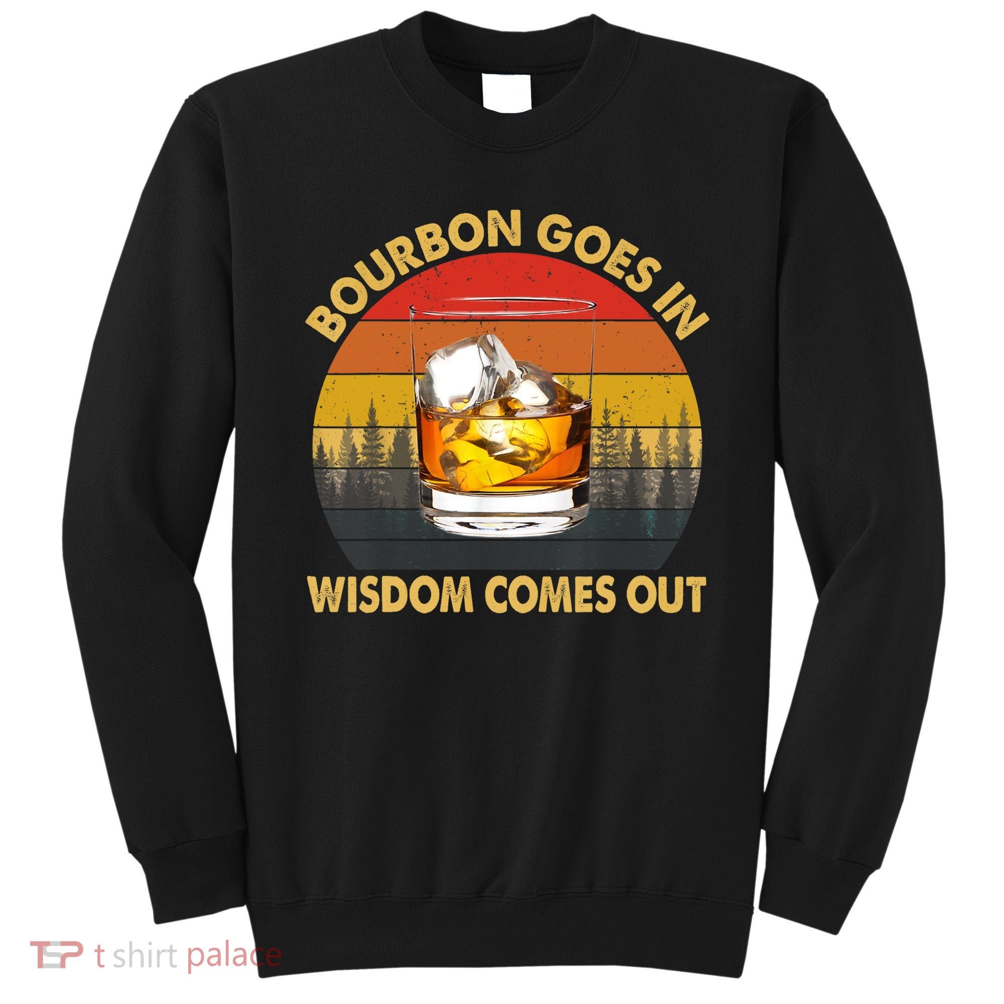 Bourbon Goes In Wisdom Comes Out Funny Bourbon S Lover TShirt Sweatshirt