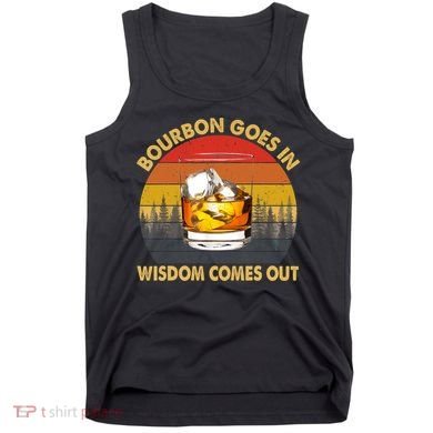 Bourbon Goes In Wisdom Comes Out Funny Bourbon S Lover TShirt Tank Top