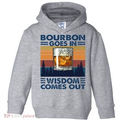 Bourbon Goes In Wisdom Comes Out Bourbon Drinking Lover Toddler Hoodie