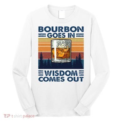 Bourbon Goes In Wisdom Comes Out Bourbon Drinking Lover Long Sleeve Shirt