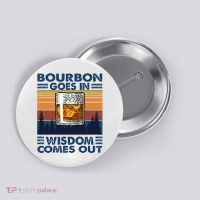Bourbon Goes In Wisdom Comes Out Bourbon Drinking Lover Button