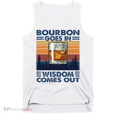 Bourbon Goes In Wisdom Comes Out Bourbon Drinking Lover Tank Top