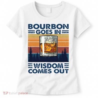 Bourbon Goes In Wisdom Comes Out Bourbon Drinking Lover Women's T-Shirt