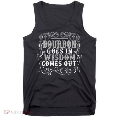Bourbon Goes In Wisdom Comes Out Tank Top