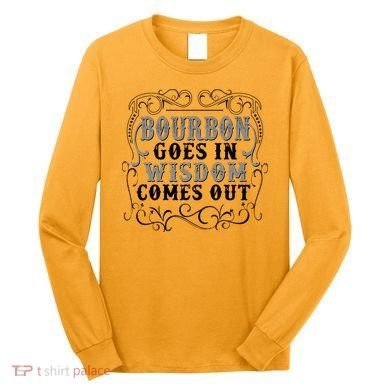 Bourbon Goes In Wisdom Comes Out Long Sleeve Shirt