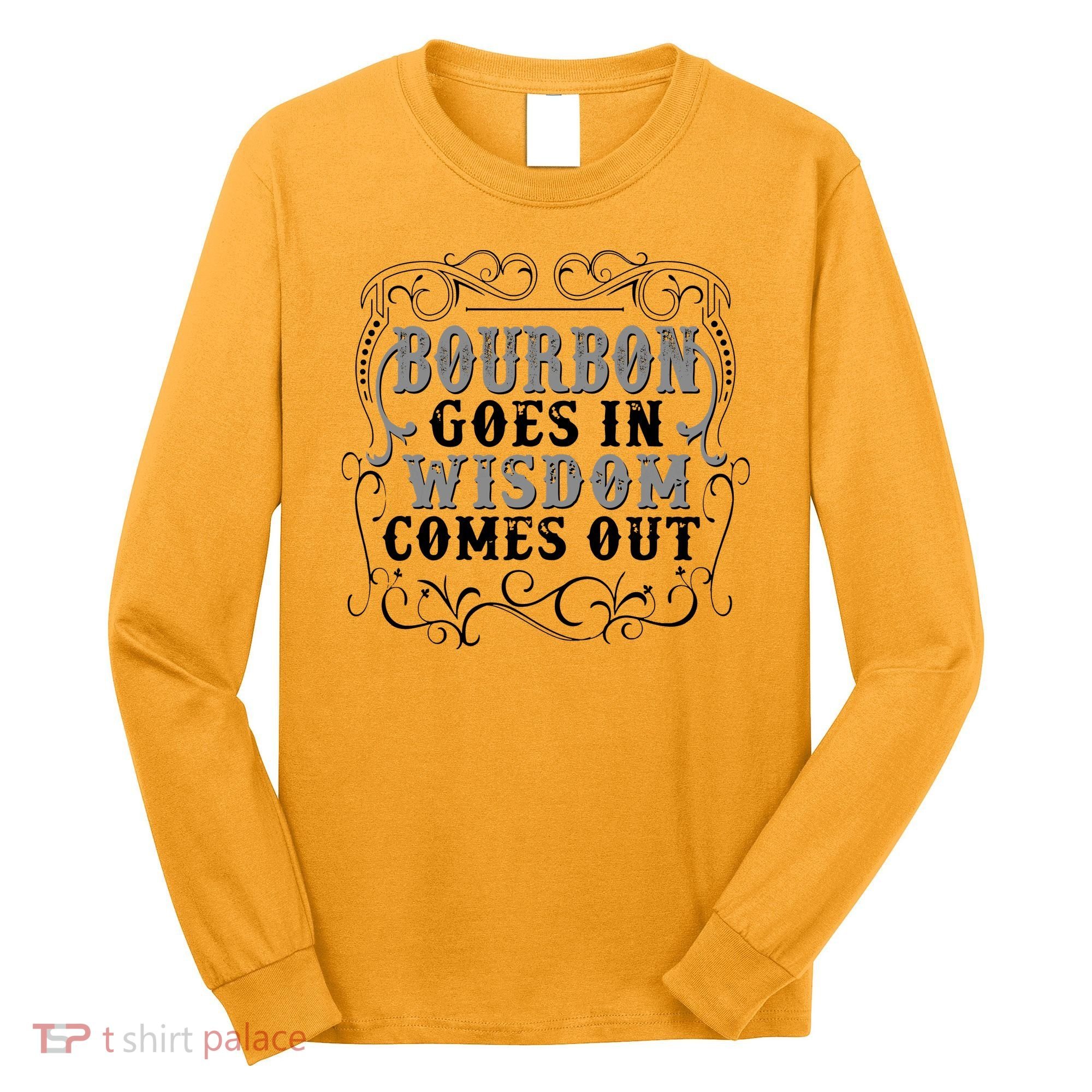 Bourbon Goes In Wisdom Comes Out Long Sleeve Shirt