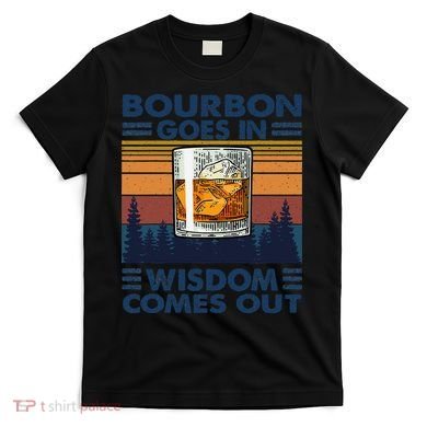 Bourbon Goes In Wisdom Comes Out Bourbon Drinking Lover Gift T-Shirt