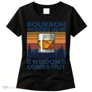Bourbon Goes In Wisdom Comes Out Bourbon Drinking Lover Gift Women's T-Shirt